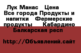 Лук Манас › Цена ­ 8 - Все города Продукты и напитки » Фермерские продукты   . Кабардино-Балкарская респ.